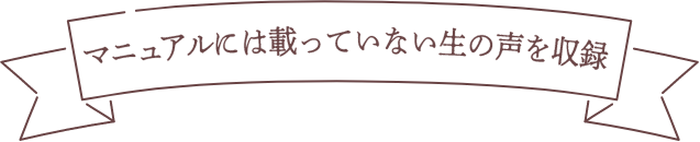 マニュアルには載っていない生の声を収録